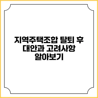 지역주택조합 탈퇴 후 대안과 고려사항 알아보기
