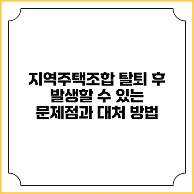 지역주택조합 탈퇴 후 발생할 수 있는 문제점과 대처 방법
