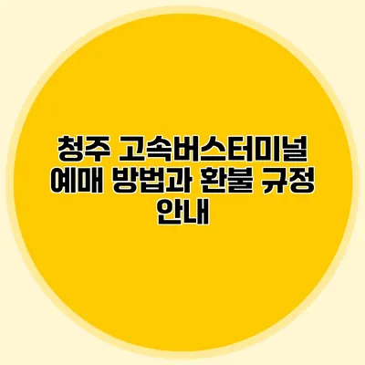 청주 고속버스터미널 예매 방법과 환불 규정 안내