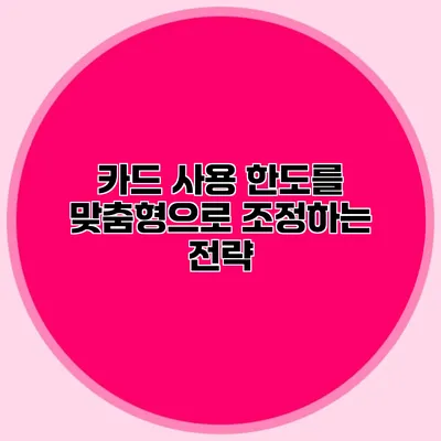 카드 사용 한도를 맞춤형으로 조정하는 전략