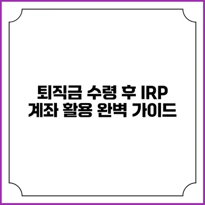 퇴직금 수령 후 IRP 계좌 활용 완벽 가이드