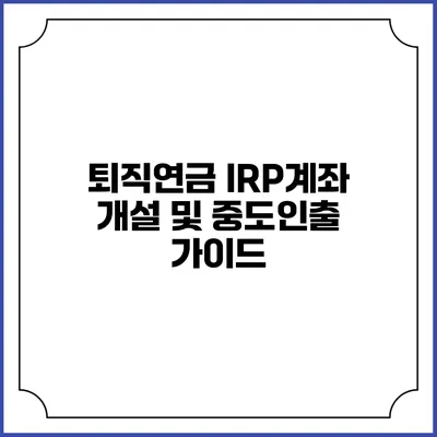 퇴직연금 IRP계좌 개설 및 중도인출 가이드