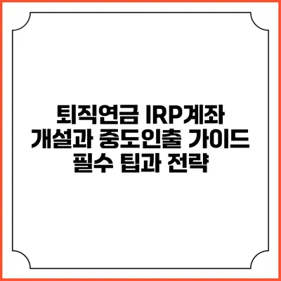 퇴직연금 IRP계좌 개설과 중도인출 가이드: 필수 팁과 전략