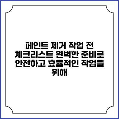 페인트 제거 작업 전 체크리스트: 완벽한 준비로 안전하고 효율적인 작업을 위해