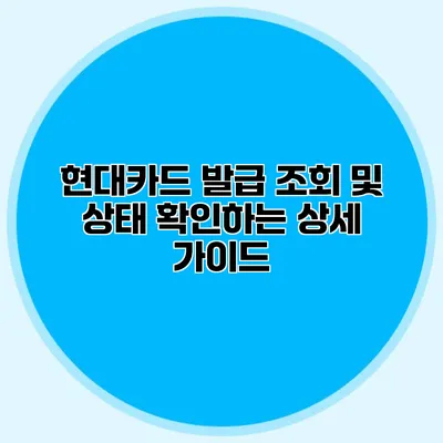 현대카드 발급 조회 및 상태 확인하는 상세 가이드