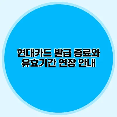 현대카드 발급 종료와 유효기간 연장 안내