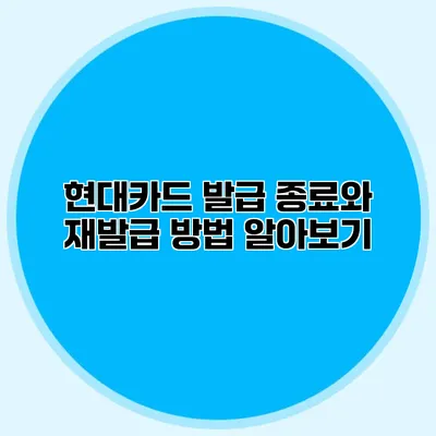 현대카드 발급 종료와 재발급 방법 알아보기
