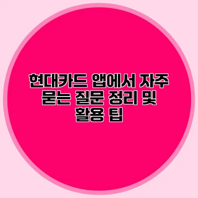 현대카드 앱에서 자주 묻는 질문 정리 및 활용 팁