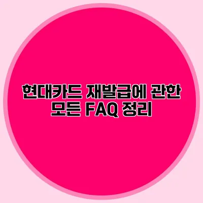현대카드 재발급에 관한 모든 FAQ 정리