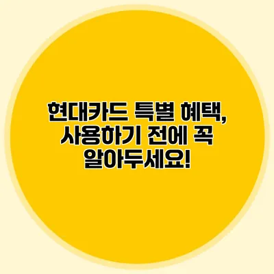 현대카드 특별 혜택, 사용하기 전에 꼭 알아두세요!