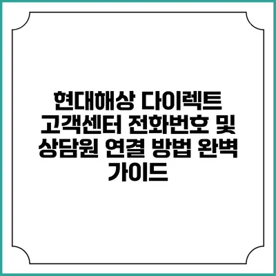현대해상 다이렉트 고객센터 전화번호 및 상담원 연결 방법 완벽 가이드