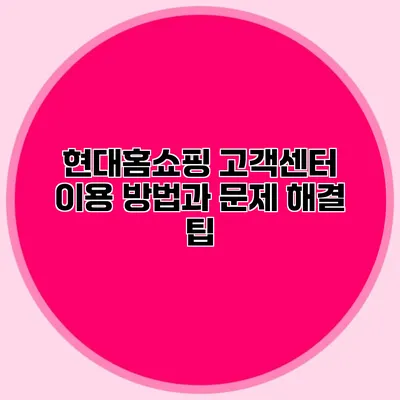 현대홈쇼핑 고객센터 이용 방법과 문제 해결 팁
