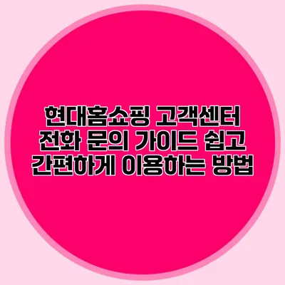 현대홈쇼핑 고객센터 전화 문의 가이드: 쉽고 간편하게 이용하는 방법