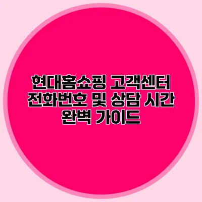 현대홈쇼핑 고객센터 전화번호 및 상담 시간 완벽 가이드