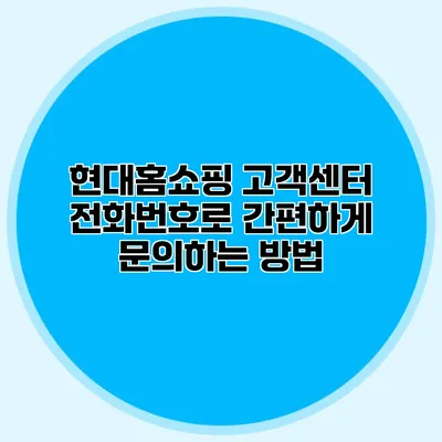 현대홈쇼핑 고객센터 전화번호로 간편하게 문의하는 방법