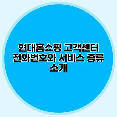 현대홈쇼핑 고객센터 전화번호와 서비스 종류 소개
