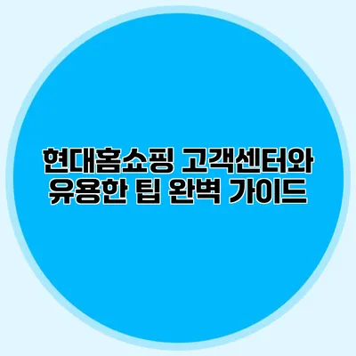 현대홈쇼핑 고객센터와 유용한 팁 완벽 가이드