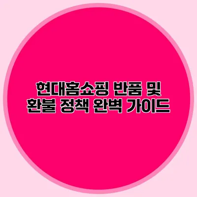 현대홈쇼핑 반품 및 환불 정책 완벽 가이드