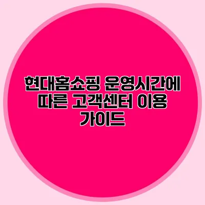 현대홈쇼핑 운영시간에 따른 고객센터 이용 가이드