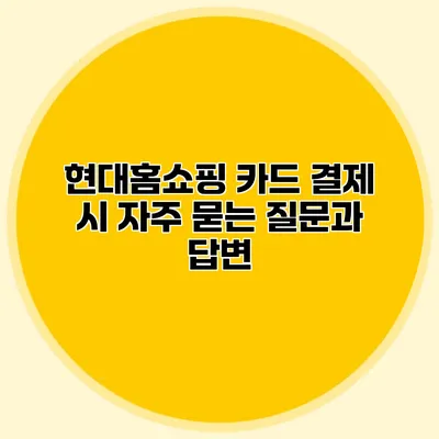 현대홈쇼핑 카드 결제 시 자주 묻는 질문과 답변