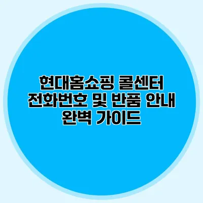 현대홈쇼핑 콜센터 전화번호 및 반품 안내 완벽 가이드