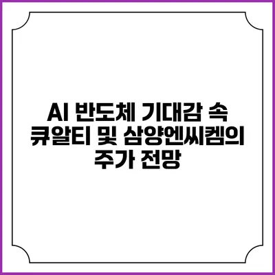 AI 반도체 기대감 속 큐알티 및 삼양엔씨켐의 주가 전망