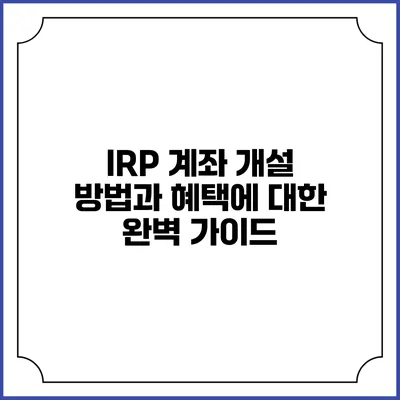IRP 계좌 개설 방법과 혜택에 대한 완벽 가이드