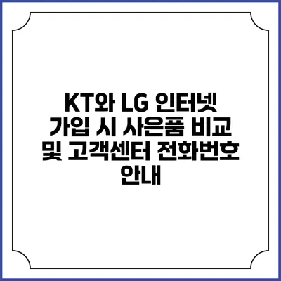 KT와 LG 인터넷 가입 시 사은품 비교 및 고객센터 전화번호 안내