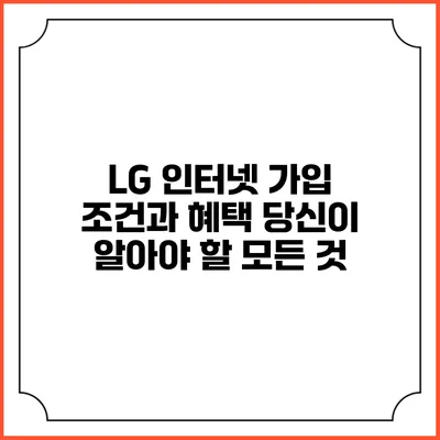 LG 인터넷 가입 조건과 혜택: 당신이 알아야 할 모든 것
