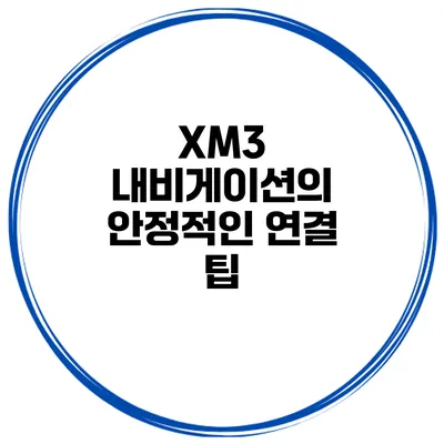 XM3 내비게이션의 안정적인 연결 팁