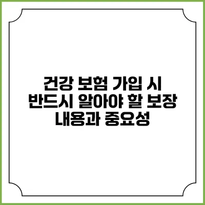 건강 보험 가입 시 반드시 알아야 할 보장 내용과 중요성