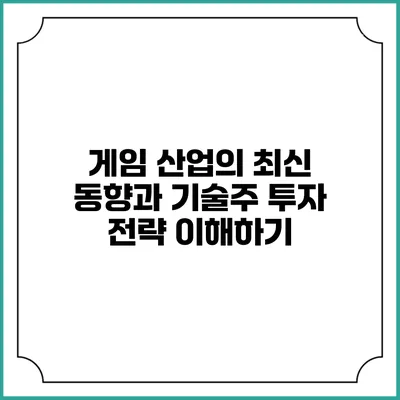 게임 산업의 최신 동향과 기술주 투자 전략 이해하기