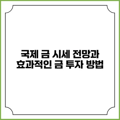 국제 금 시세 전망과 효과적인 금 투자 방법
