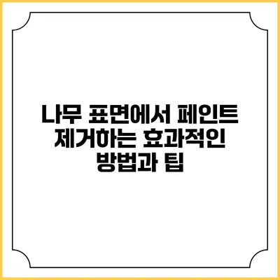 나무 표면에서 페인트 제거하는 효과적인 방법과 팁