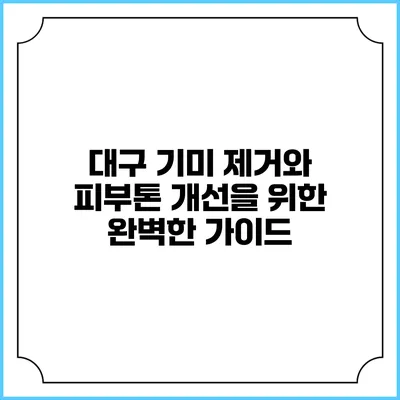대구 기미 제거와 피부톤 개선을 위한 완벽한 가이드