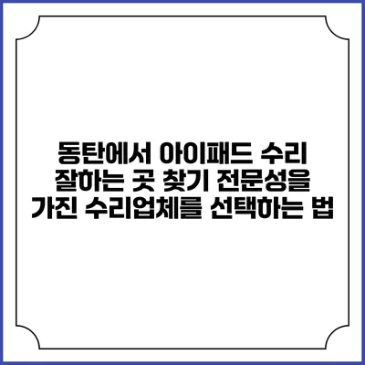 동탄에서 아이패드 수리 잘하는 곳 찾기: 전문성을 가진 수리업체를 선택하는 법