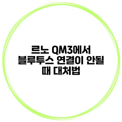 르노 QM3에서 블루투스 연결이 안될 때 대처법