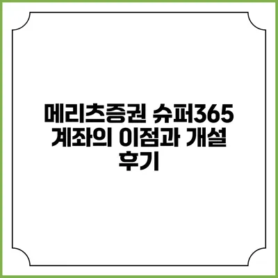 메리츠증권 슈퍼365 계좌의 이점과 개설 후기