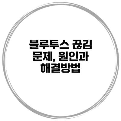 블루투스 끊김 문제, 원인과 해결방법