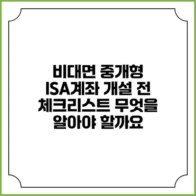 비대면 중개형 ISA계좌 개설 전 체크리스트: 무엇을 알아야 할까요?