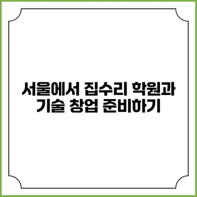 서울에서 집수리 학원과 기술 창업 준비하기