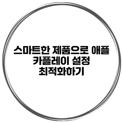 스마트한 제품으로 애플 카플레이 설정 최적화하기