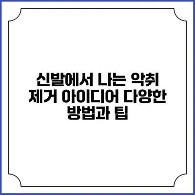 신발에서 나는 악취 제거 아이디어: 다양한 방법과 팁