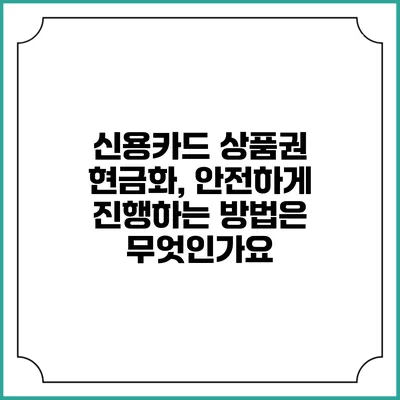 신용카드 상품권 현금화, 안전하게 진행하는 방법은 무엇인가요?
