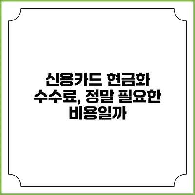 신용카드 현금화 수수료, 정말 필요한 비용일까?