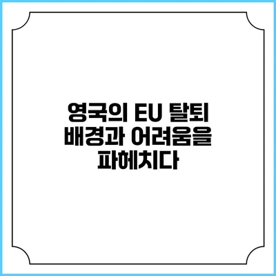 영국의 EU 탈퇴: 배경과 어려움을 파헤치다
