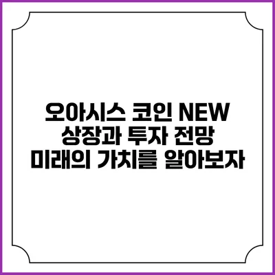오아시스 코인 NEW 상장과 투자 전망: 미래의 가치를 알아보자