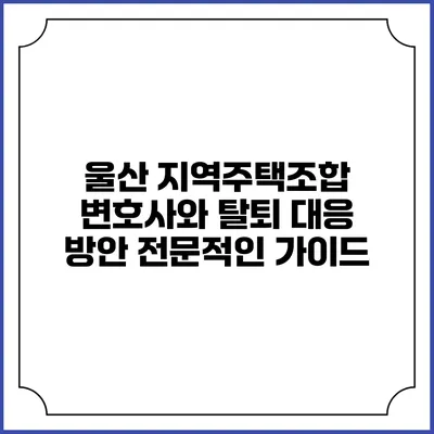울산 지역주택조합 변호사와 탈퇴 대응 방안: 전문적인 가이드