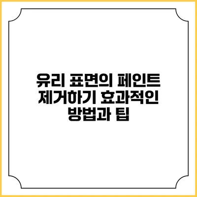 유리 표면의 페인트 제거하기: 효과적인 방법과 팁