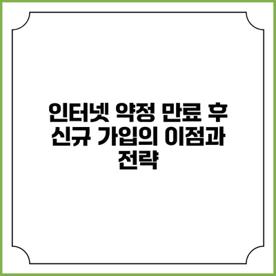 인터넷 약정 만료 후 신규 가입의 이점과 전략